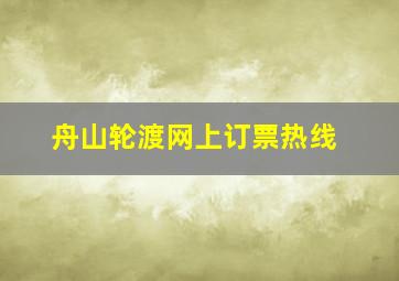 舟山轮渡网上订票热线