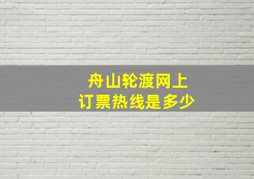 舟山轮渡网上订票热线是多少