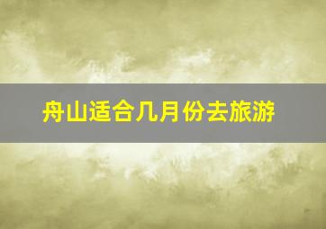 舟山适合几月份去旅游