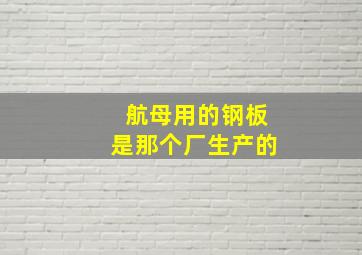 航母用的钢板是那个厂生产的