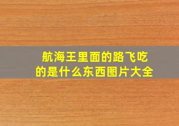 航海王里面的路飞吃的是什么东西图片大全