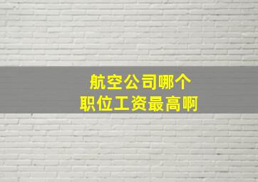 航空公司哪个职位工资最高啊