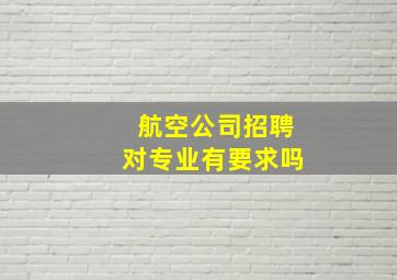 航空公司招聘对专业有要求吗