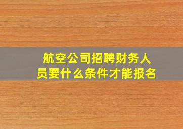 航空公司招聘财务人员要什么条件才能报名