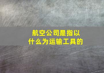 航空公司是指以什么为运输工具的