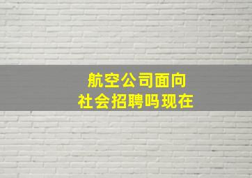 航空公司面向社会招聘吗现在