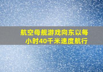 航空母舰游戏向东以每小时40千米速度航行