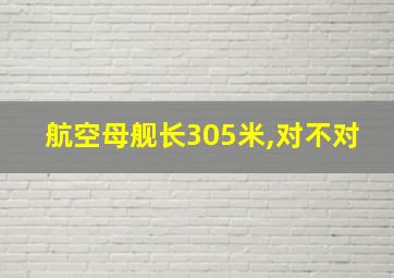 航空母舰长305米,对不对