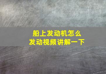 船上发动机怎么发动视频讲解一下