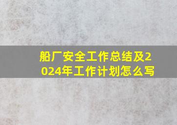 船厂安全工作总结及2024年工作计划怎么写