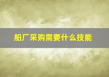 船厂采购需要什么技能