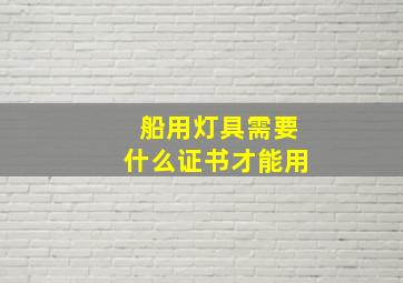 船用灯具需要什么证书才能用