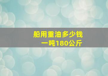 船用重油多少钱一吨180公斤