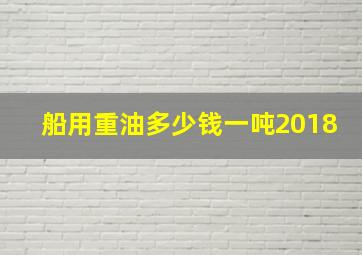 船用重油多少钱一吨2018