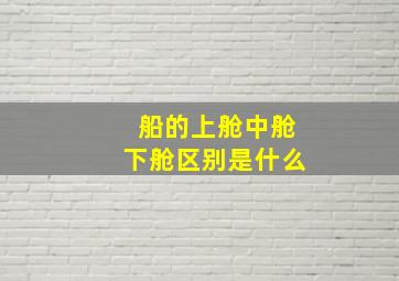 船的上舱中舱下舱区别是什么