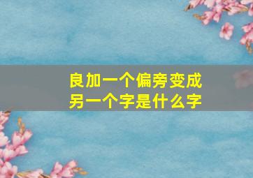 良加一个偏旁变成另一个字是什么字