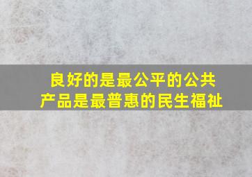 良好的是最公平的公共产品是最普惠的民生福祉