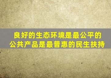 良好的生态环境是最公平的公共产品是最普惠的民生扶持