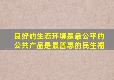 良好的生态环境是最公平的公共产品是最普惠的民生福