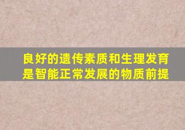 良好的遗传素质和生理发育是智能正常发展的物质前提