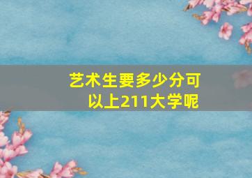 艺术生要多少分可以上211大学呢