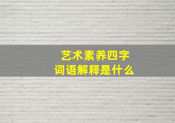 艺术素养四字词语解释是什么