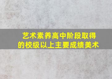 艺术素养高中阶段取得的校级以上主要成绩美术