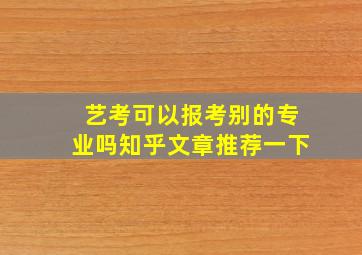 艺考可以报考别的专业吗知乎文章推荐一下