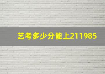 艺考多少分能上211985