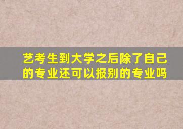 艺考生到大学之后除了自己的专业还可以报别的专业吗