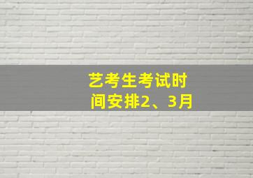 艺考生考试时间安排2、3月