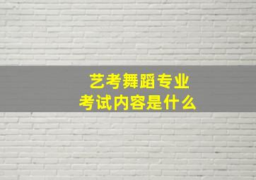 艺考舞蹈专业考试内容是什么