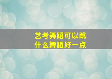 艺考舞蹈可以跳什么舞蹈好一点