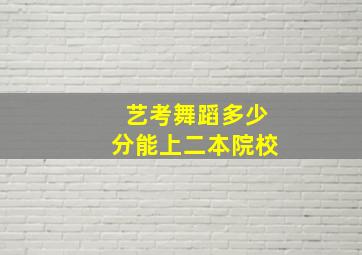 艺考舞蹈多少分能上二本院校