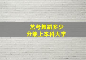 艺考舞蹈多少分能上本科大学