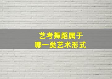 艺考舞蹈属于哪一类艺术形式