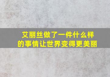 艾丽丝做了一件什么样的事情让世界变得更美丽