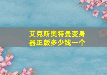 艾克斯奥特曼变身器正版多少钱一个