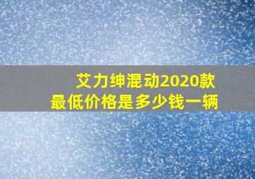 艾力绅混动2020款最低价格是多少钱一辆