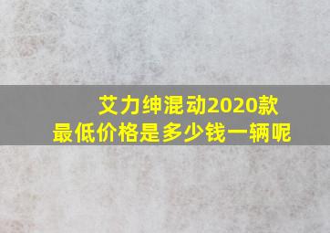 艾力绅混动2020款最低价格是多少钱一辆呢