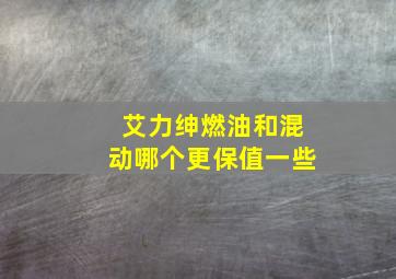 艾力绅燃油和混动哪个更保值一些