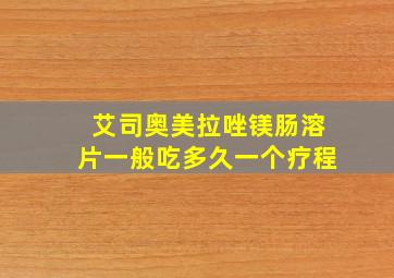 艾司奥美拉唑镁肠溶片一般吃多久一个疗程