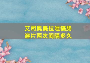 艾司奥美拉唑镁肠溶片两次间隔多久