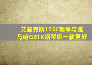 艾塞克斯155C钢琴与雅马哈GB1K钢琴哪一款更好