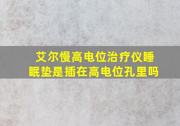 艾尔慢高电位治疗仪睡眠垫是插在高电位孔里吗