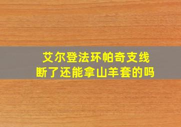 艾尔登法环帕奇支线断了还能拿山羊套的吗