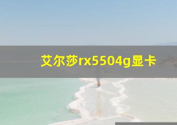 艾尔莎rx5504g显卡