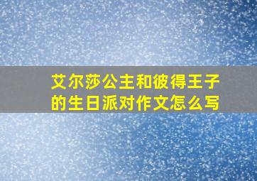 艾尔莎公主和彼得王子的生日派对作文怎么写