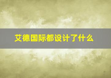 艾德国际都设计了什么