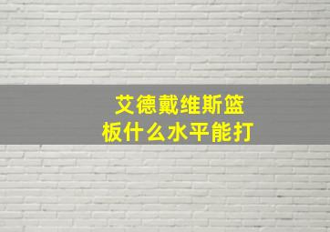 艾德戴维斯篮板什么水平能打